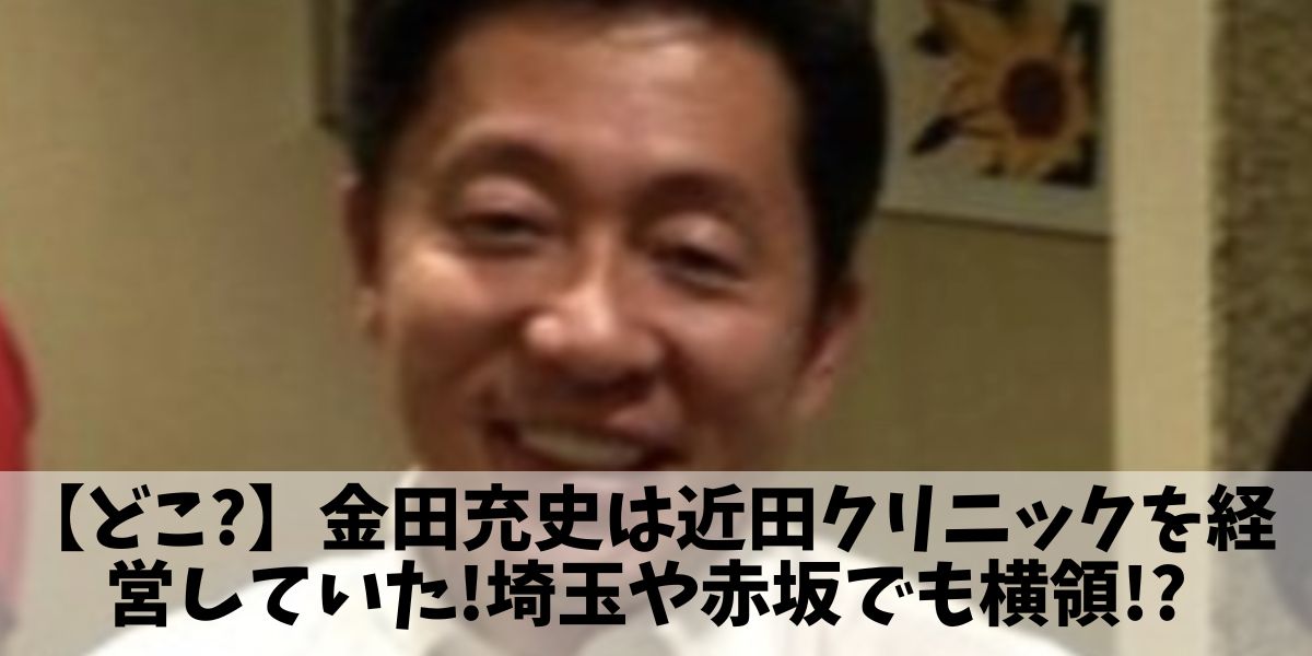 【どこ?】金田充史は近田クリニックを経営していた!埼玉や赤坂でも横領!?